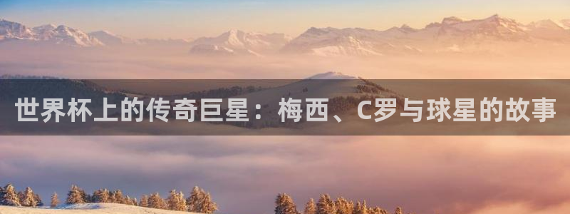 女足世界杯直播在线观看免费高清：世界杯上的传奇巨星：梅西、C罗与球星的故事