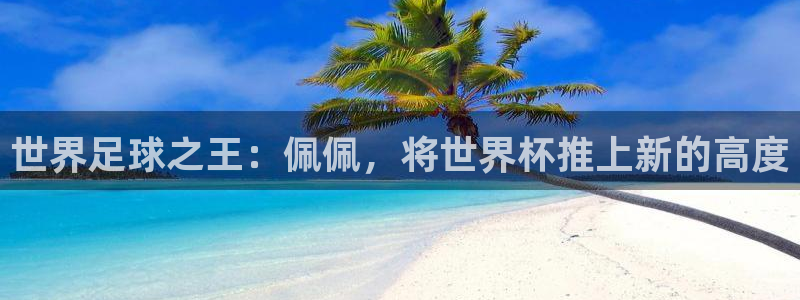 足球世界杯时间：世界足球之王：佩佩，将世界杯推上新的高度